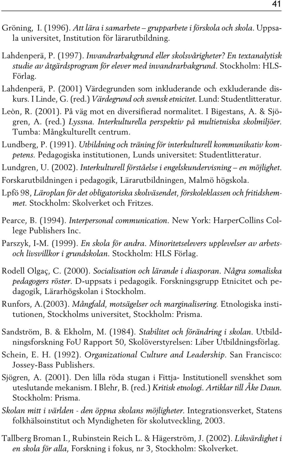) Värdegrund och svensk etnicitet. Lund: Studentlitteratur. Leòn, R. (2001). På väg mot en diversifierad normalitet. I Bigestans, A. & Sjögren, A. (red.) Lyssna.