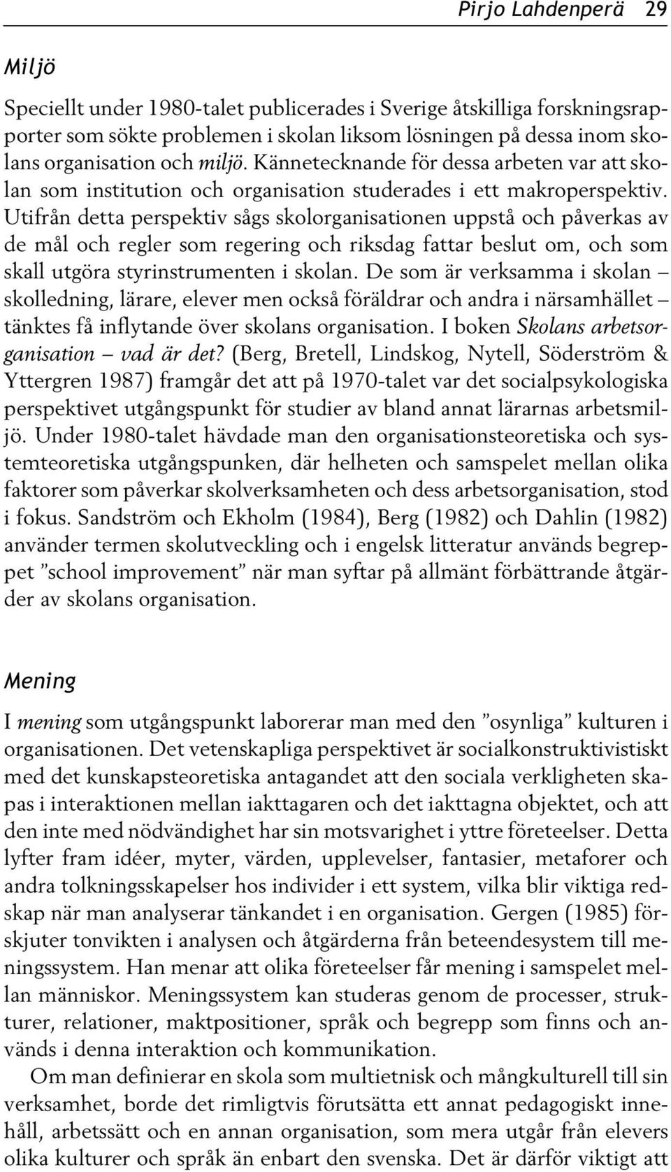 Utifrån detta perspektiv sågs skolorganisationen uppstå och påverkas av de mål och regler som regering och riksdag fattar beslut om, och som skall utgöra styrinstrumenten i skolan.