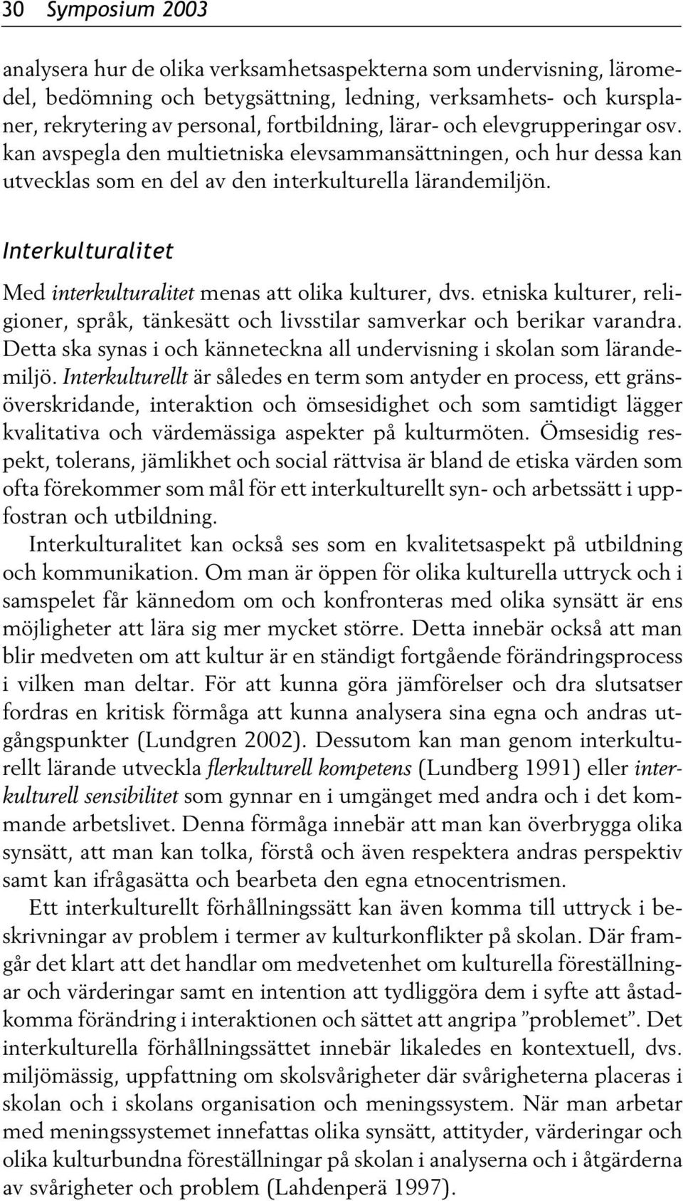 Interkulturalitet Med interkulturalitet menas att olika kulturer, dvs. etniska kulturer, religioner, språk, tänkesätt och livsstilar samverkar och berikar varandra.