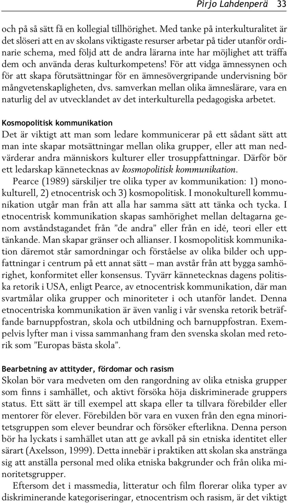 använda deras kulturkompetens! För att vidga ämnessynen och för att skapa förutsättningar för en ämnesövergripande undervisning bör mångvetenskapligheten, dvs.