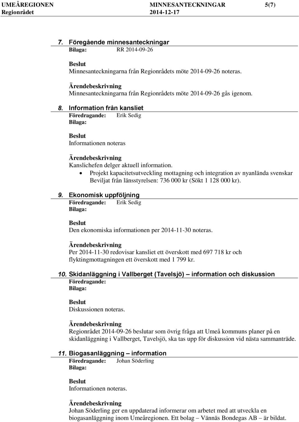 Projekt kapacitetsutveckling mottagning och integration av nyanlända svenskar Beviljat från länsstyrelsen: 736 000 kr (Sökt 1 128 000 kr). 9.