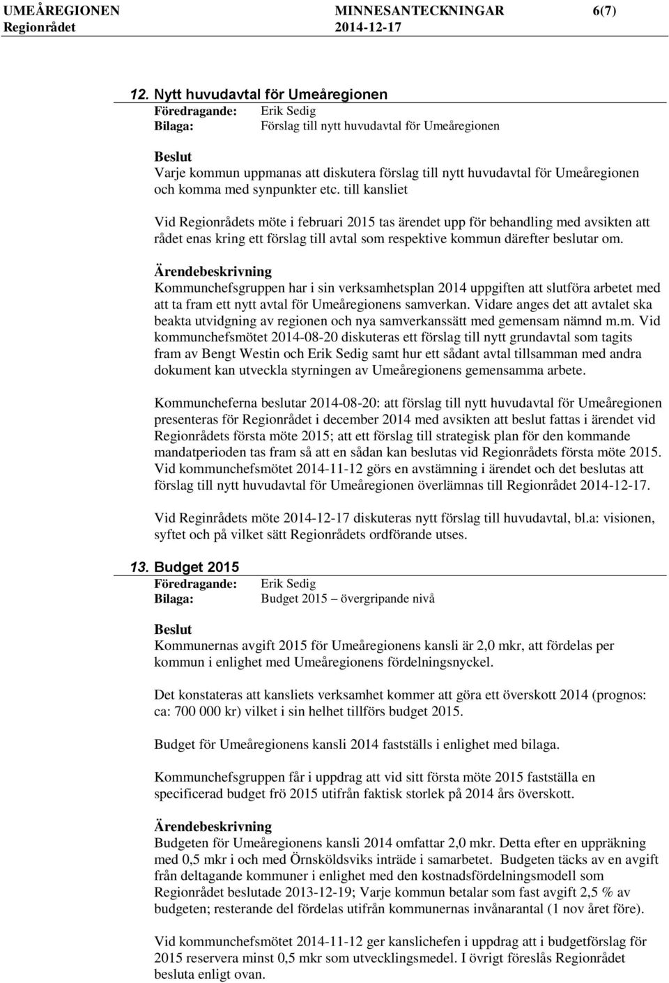 till kansliet Vid Regionrådets möte i februari 2015 tas ärendet upp för behandling med avsikten att rådet enas kring ett förslag till avtal som respektive kommun därefter beslutar om.