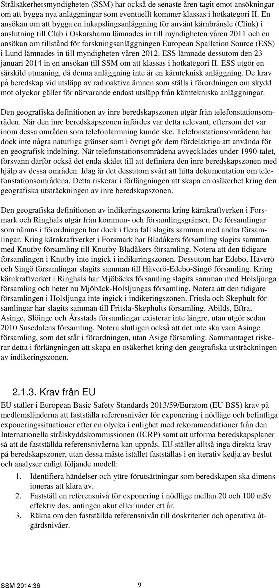 forskningsanläggningen European Spallation Source (ESS) i Lund lämnades in till myndigheten våren 2012. ESS lämnade dessutom den 23 januari 2014 in en ansökan till SSM om att klassas i hotkategori II.