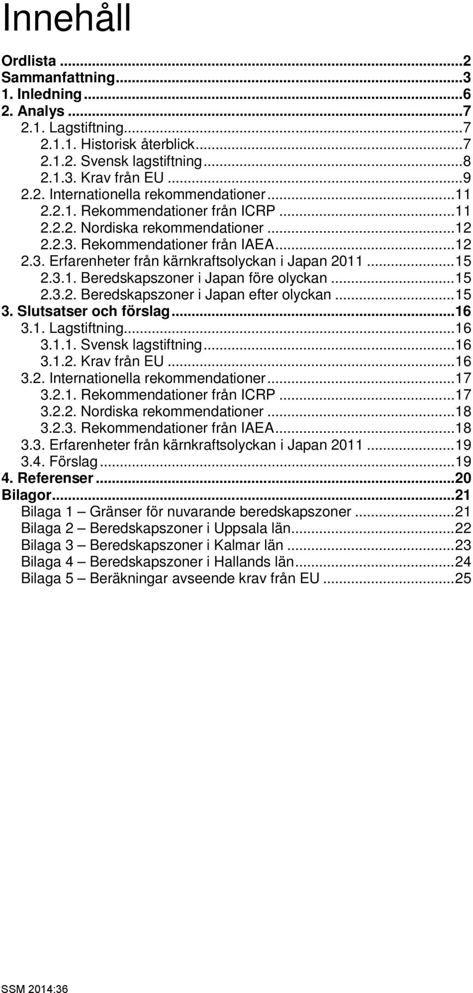 .. 15 2.3.2. Beredskapszoner i Japan efter olyckan... 15 3. Slutsatser och förslag... 16 3.1. Lagstiftning... 16 3.1.1. Svensk lagstiftning... 16 3.1.2. Krav från EU... 16 3.2. Internationella rekommendationer.