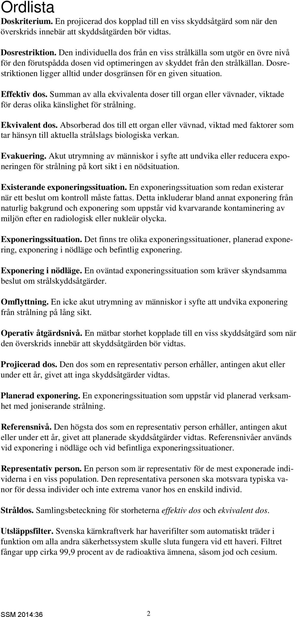 Dosrestriktionen ligger alltid under dosgränsen för en given situation. Effektiv dos. Summan av alla ekvivalenta doser till organ eller vävnader, viktade för deras olika känslighet för strålning.