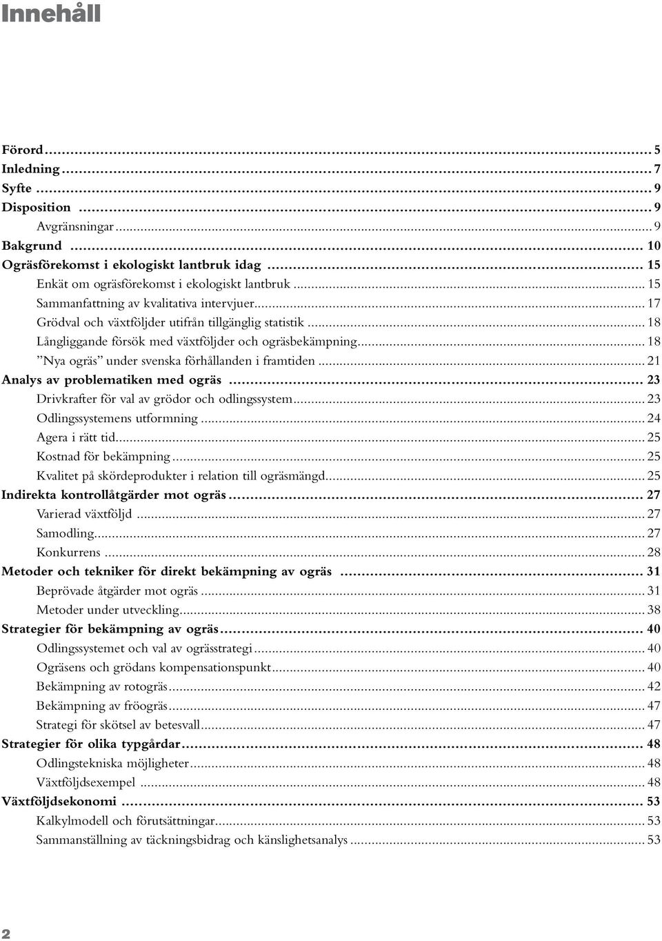 .. 18 Nya ogräs under svenska förhållanden i framtiden... 21 Analys av problematiken med ogräs... 23 Drivkrafter för val av grödor och odlingssystem... 23 Odlingssystemens utformning.