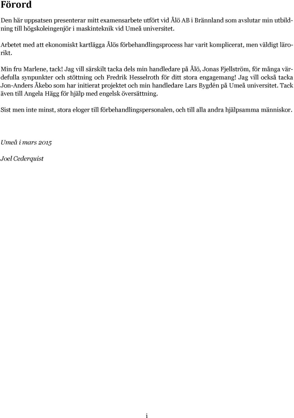 Jag vill särskilt tacka dels min handledare på Ålö, Jonas Fjellström, för många värdefulla synpunkter och stöttning och Fredrik Hesselroth för ditt stora engagemang!