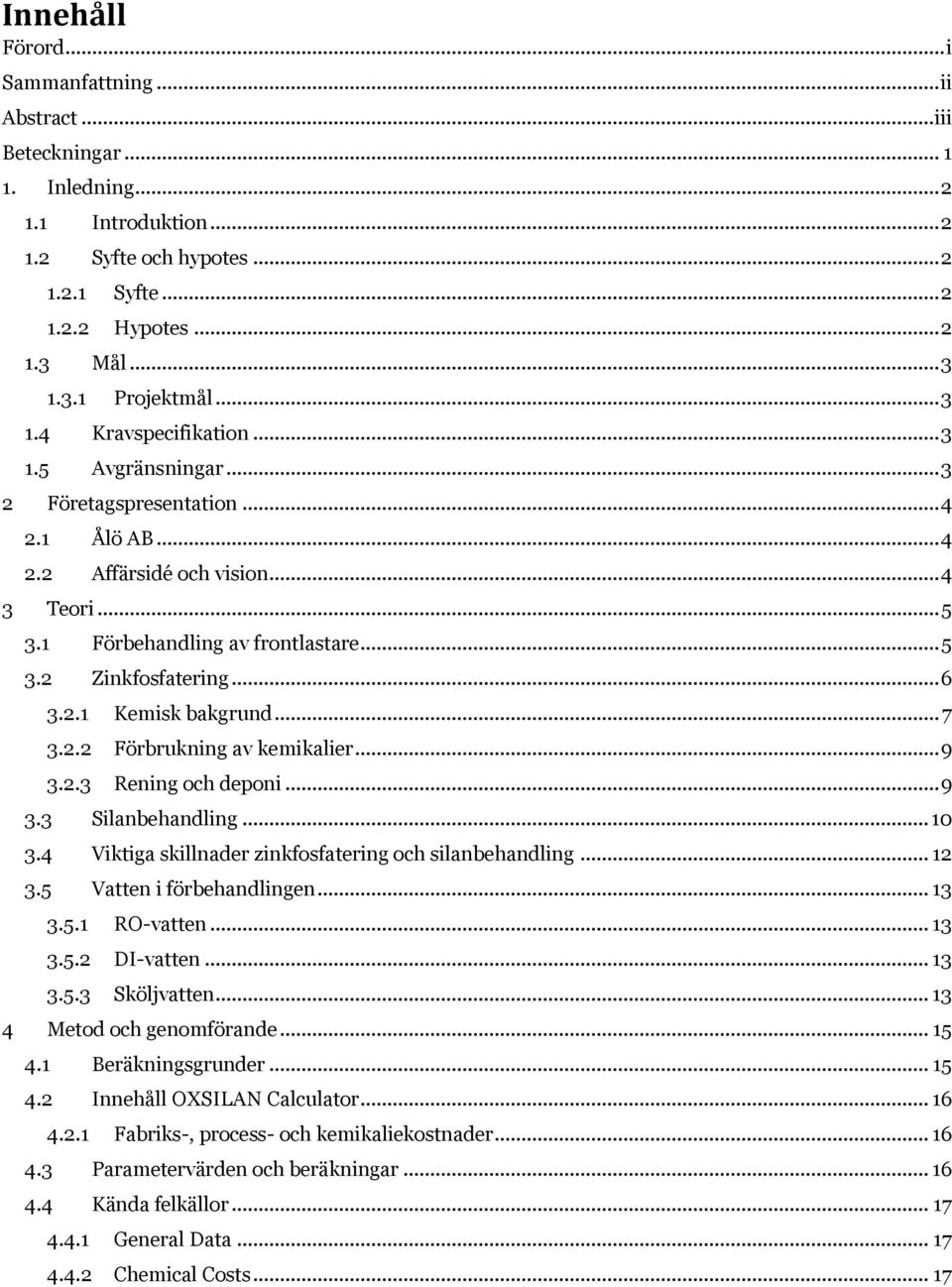 .. 6 3.2.1 Kemisk bakgrund... 7 3.2.2 Förbrukning av kemikalier... 9 3.2.3 Rening och deponi... 9 3.3 Silanbehandling... 10 3.4 Viktiga skillnader zinkfosfatering och silanbehandling... 12 3.