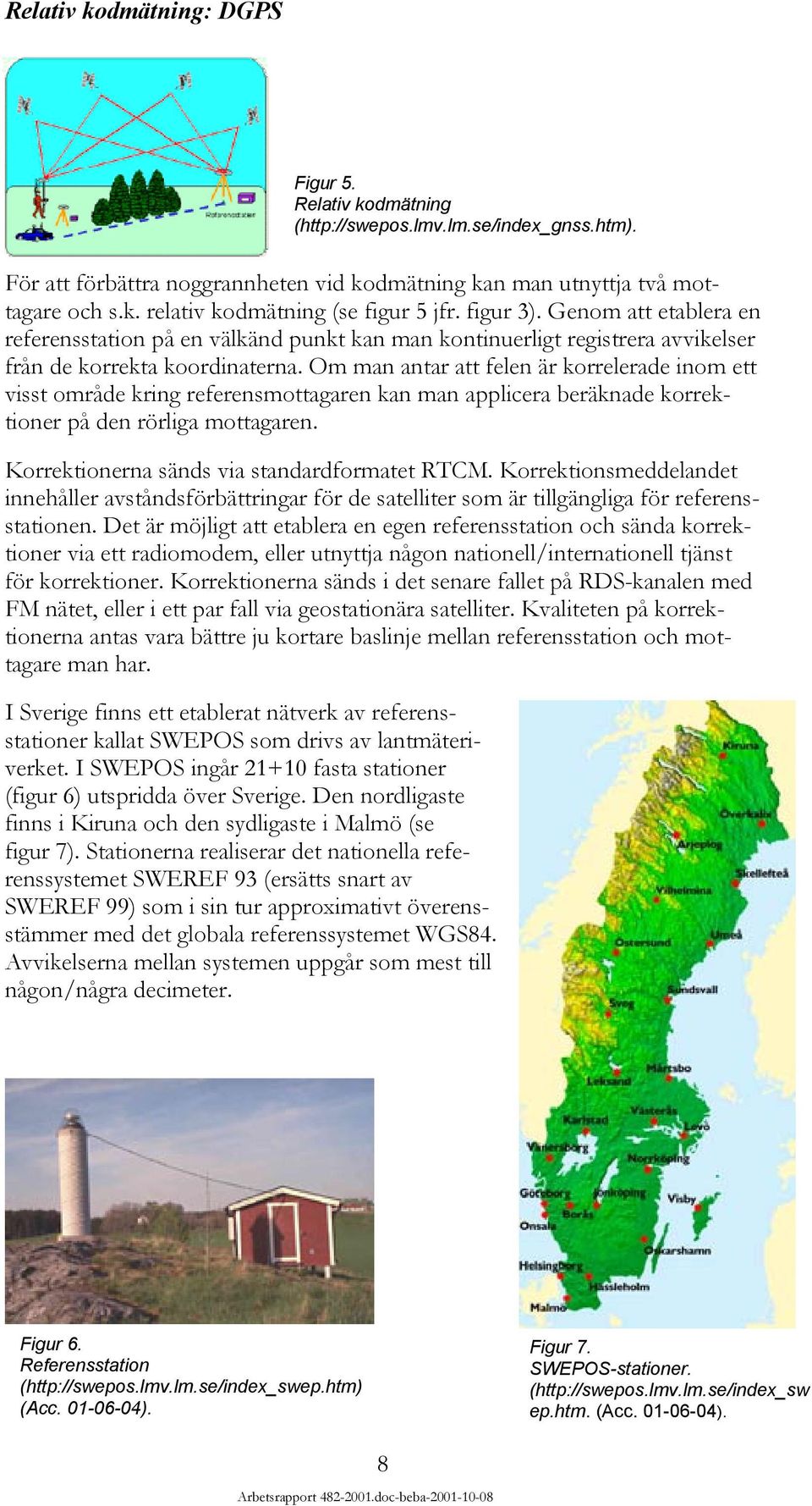 Om man antar att felen är korrelerade inom ett visst område kring referensmottagaren kan man applicera beräknade korrektioner på den rörliga mottagaren. Korrektionerna sänds via standardformatet RTCM.