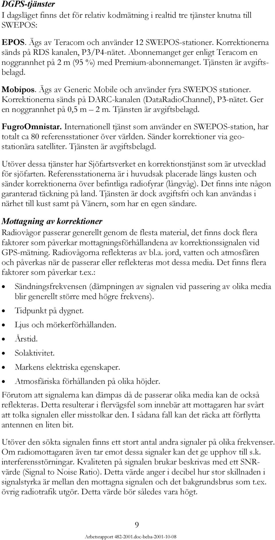 Ägs av Generic Mobile och använder fyra SWEPOS stationer. Korrektionerna sänds på DARC-kanalen (DataRadioChannel), P3-nätet. Ger en noggrannhet på,5 m 2 m. Tjänsten är avgiftsbelagd. FugroOmnistar.