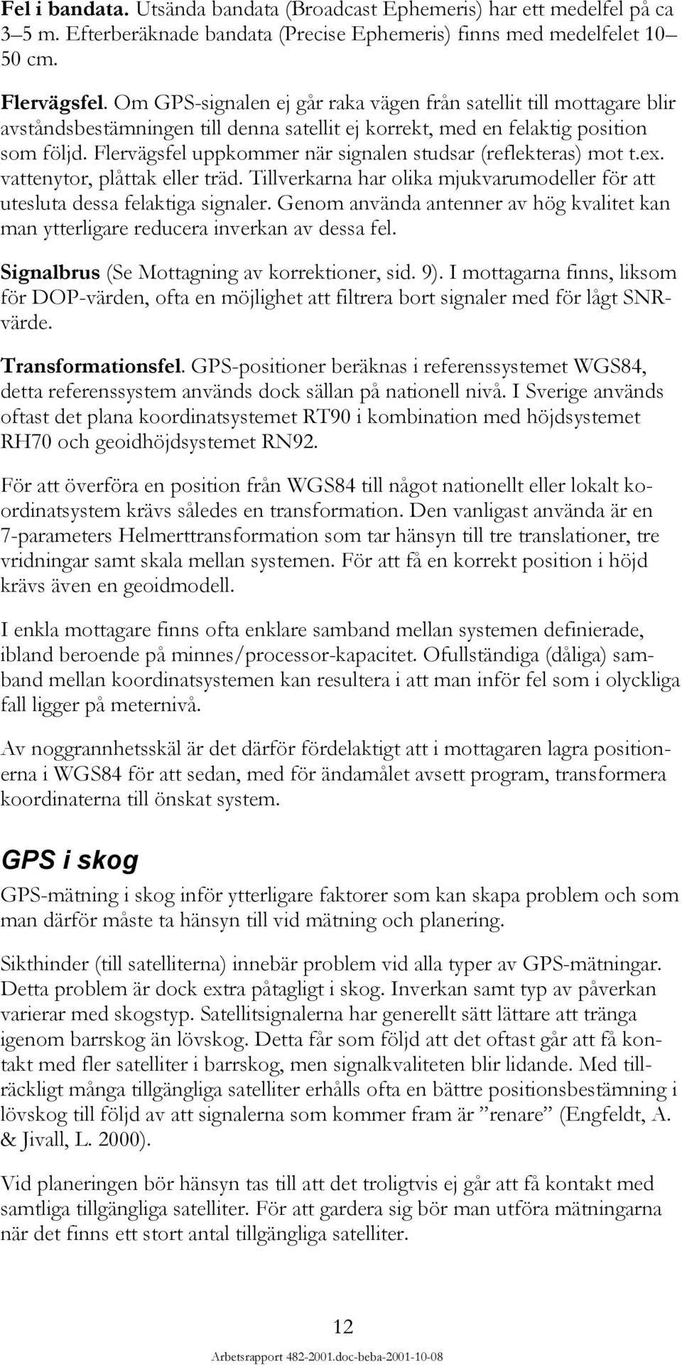 Flervägsfel uppkommer när signalen studsar (reflekteras) mot t.ex. vattenytor, plåttak eller träd. Tillverkarna har olika mjukvarumodeller för att utesluta dessa felaktiga signaler.