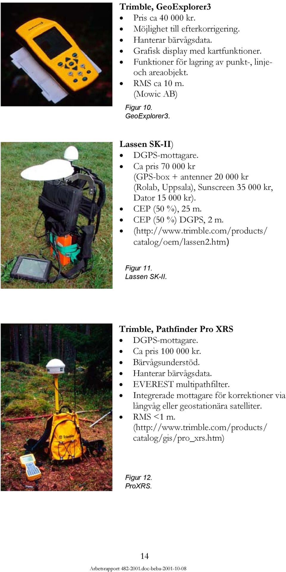 CEP (5 %) DGPS, 2 m. (http://www.trimble.com/products/ catalog/oem/lassen2.htm) Figur 11. Lassen SK-II. Trimble, Pathfinder Pro XRS DGPS-mottagare. Ca pris 1 kr. Bärvågsunderstöd.