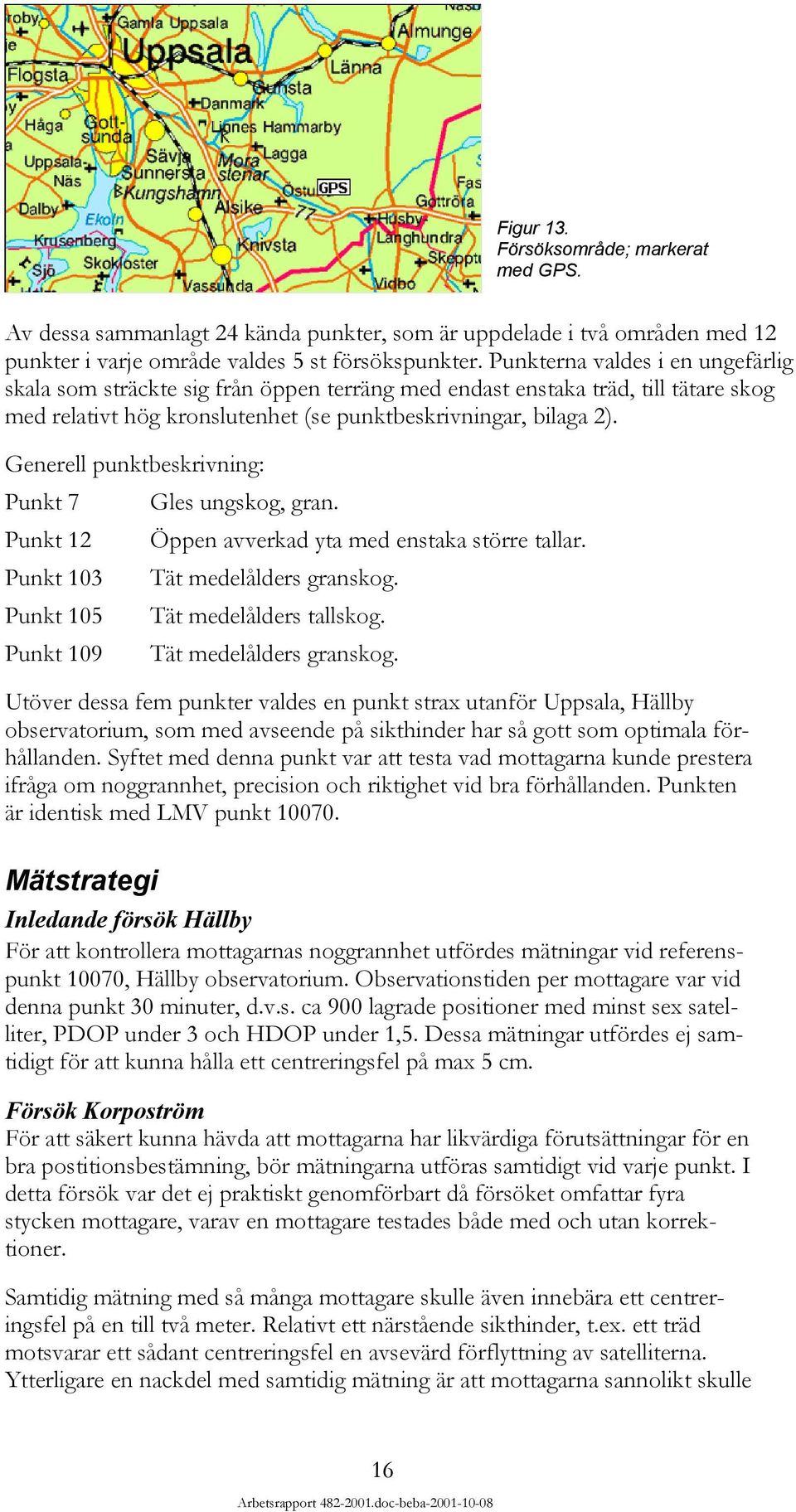 Generell punktbeskrivning: Punkt 7 Gles ungskog, gran. Punkt 12 Öppen avverkad yta med enstaka större tallar. Punkt 13 Tät medelålders granskog. Punkt 15 Tät medelålders tallskog.