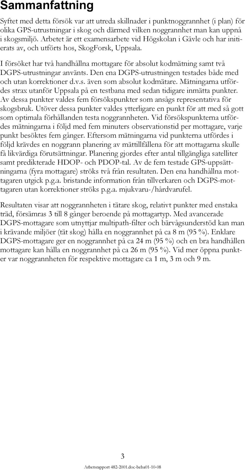 I försöket har två handhållna mottagare för absolut kodmätning samt två DGPS-utrustningar använts. Den ena DGPS-utrustningen testades både med och utan korrektioner d.v.s. även som absolut kodmätare.