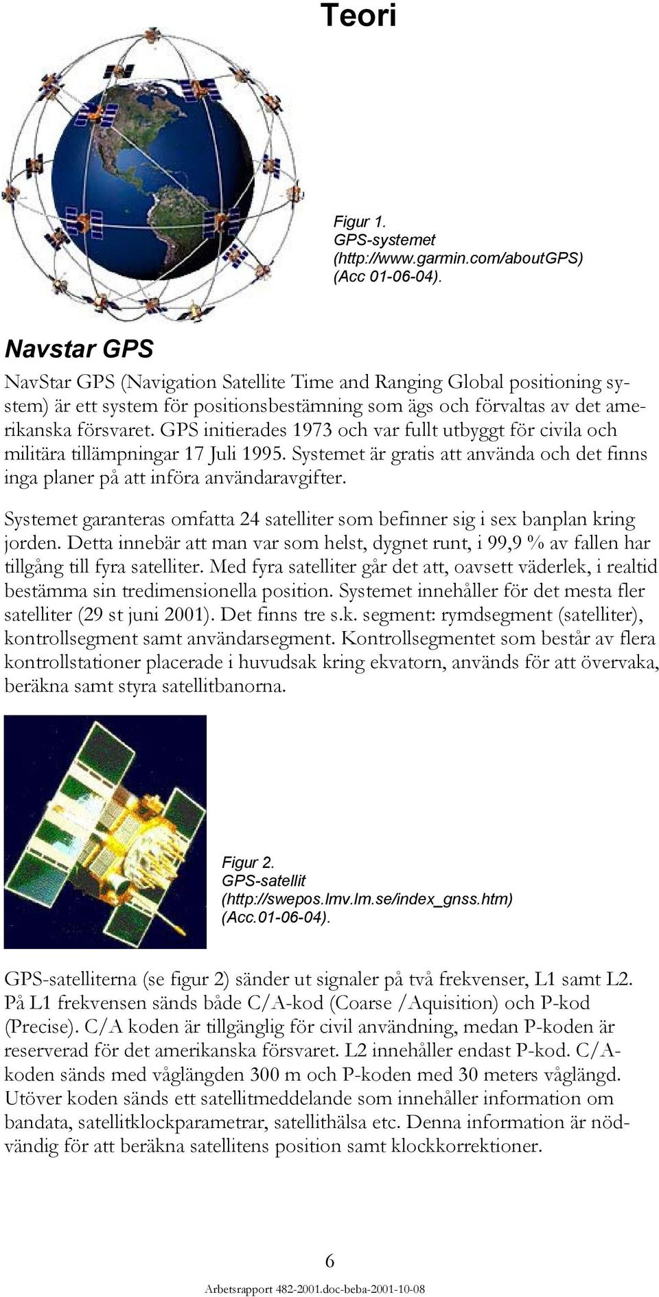försvaret. GPS initierades 1973 och var fullt utbyggt för civila och militära tillämpningar 17 Juli 1995. Systemet är gratis att använda och det finns användaravgifter.