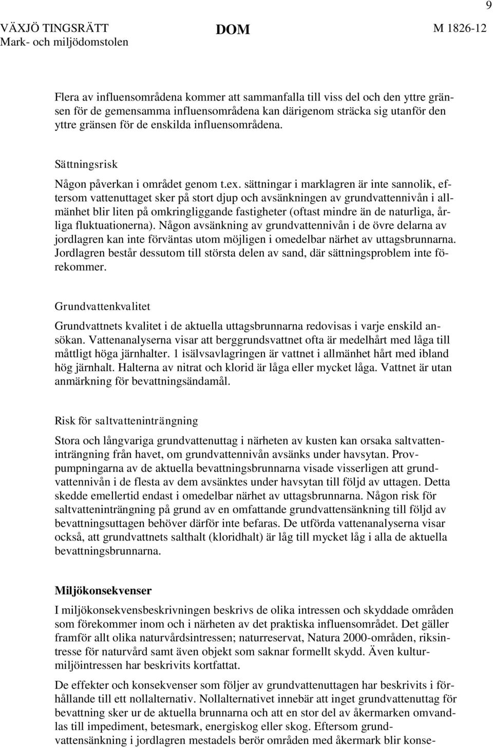 sättningar i marklagren är inte sannolik, eftersom vattenuttaget sker på stort djup och avsänkningen av grundvattennivån i allmänhet blir liten på omkringliggande fastigheter (oftast mindre än de