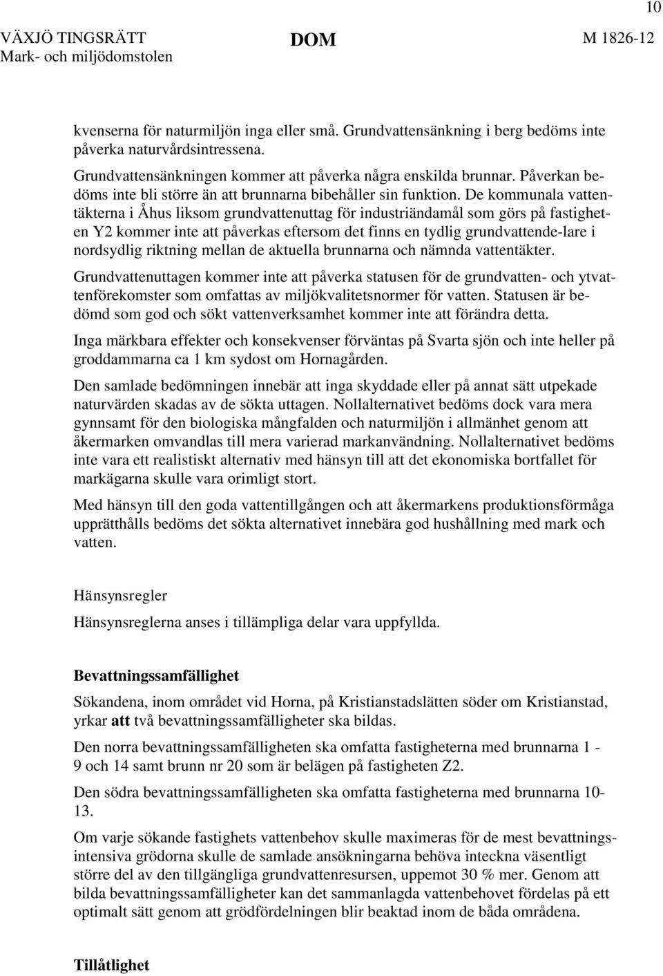 De kommunala vattentäkterna i Åhus liksom grundvattenuttag för industriändamål som görs på fastigheten Y2 kommer inte att påverkas eftersom det finns en tydlig grundvattende-lare i nordsydlig