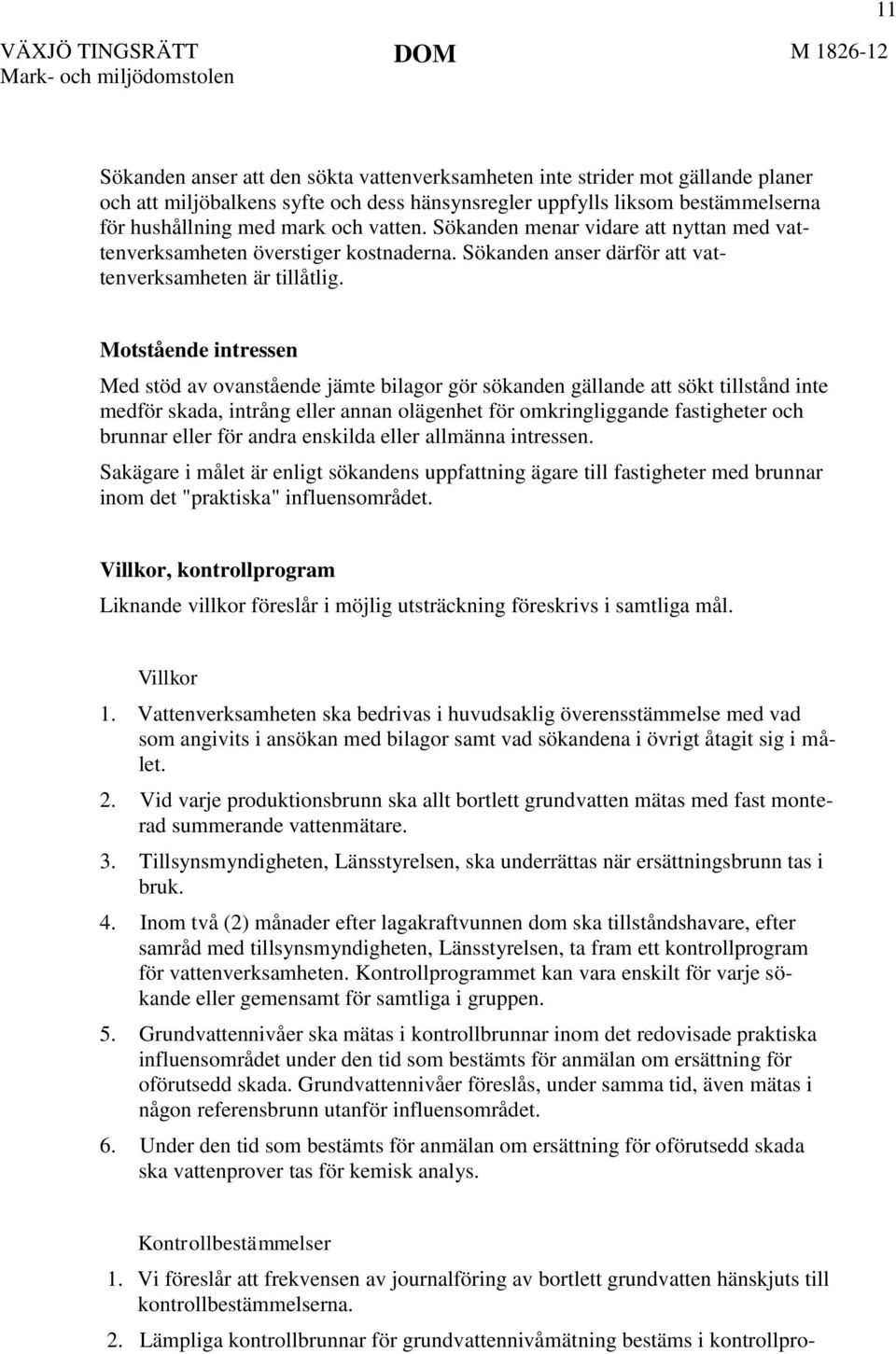 Motstående intressen Med stöd av ovanstående jämte bilagor gör sökanden gällande att sökt tillstånd inte medför skada, intrång eller annan olägenhet för omkringliggande fastigheter och brunnar eller