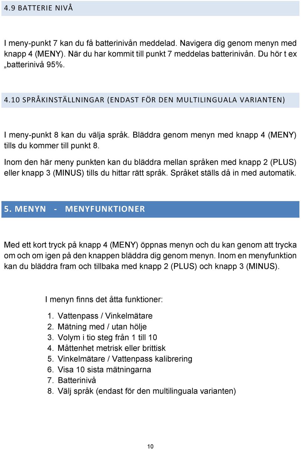 Språket ställs då in med automatik. 5. MENYN - MENYFUNKTIONER Med ett kort tryck på knapp 4 (MENY) öppnas menyn och du kan genom att trycka om och om igen på den knappen bläddra dig genom menyn.