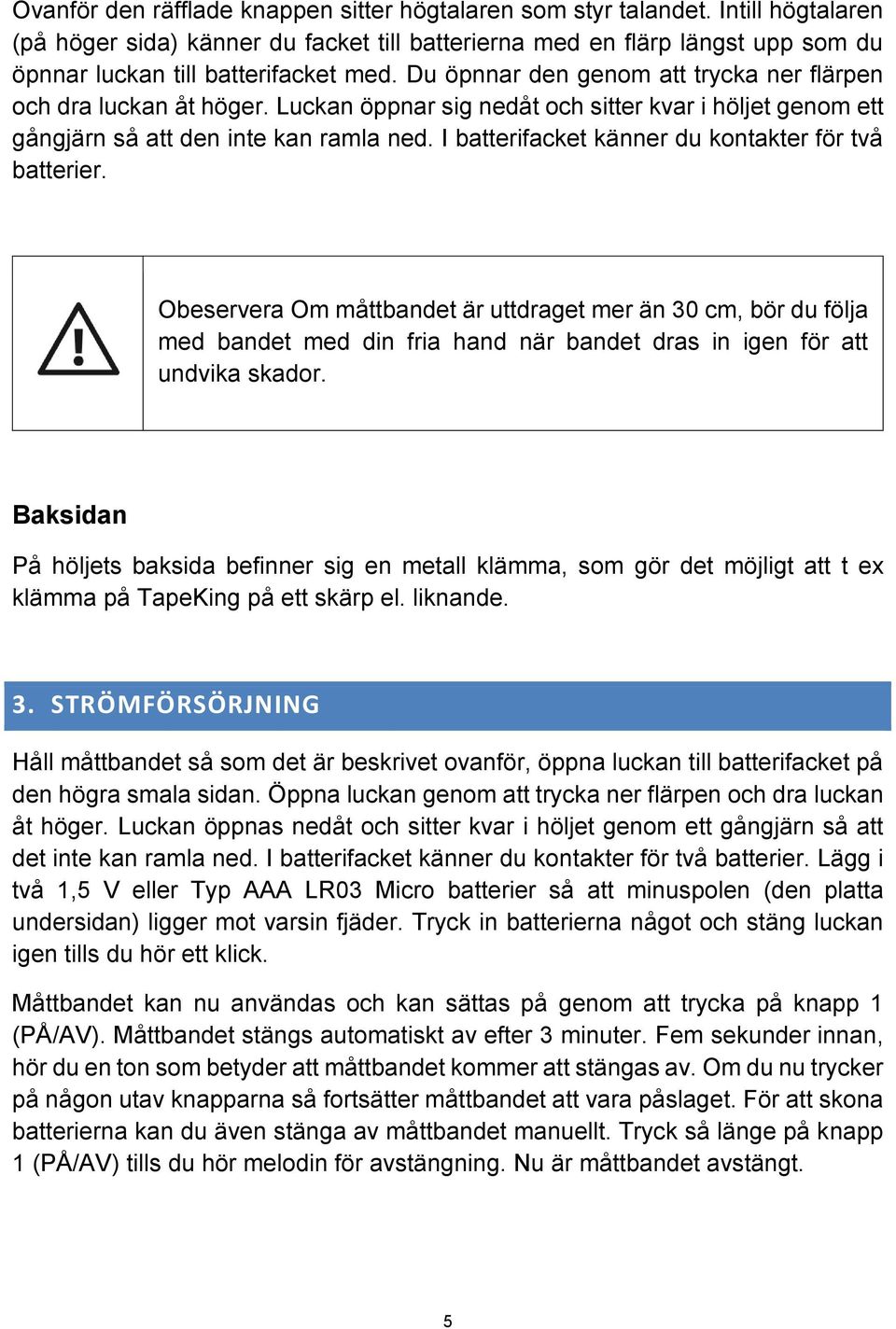 Du öpnnar den genom att trycka ner flärpen och dra luckan åt höger. Luckan öppnar sig nedåt och sitter kvar i höljet genom ett gångjärn så att den inte kan ramla ned.