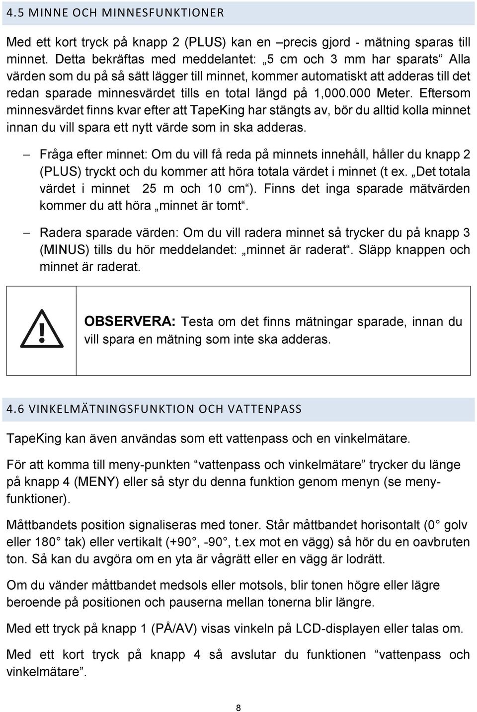 1,000.000 Meter. Eftersom minnesvärdet finns kvar efter att TapeKing har stängts av, bör du alltid kolla minnet innan du vill spara ett nytt värde som in ska adderas.