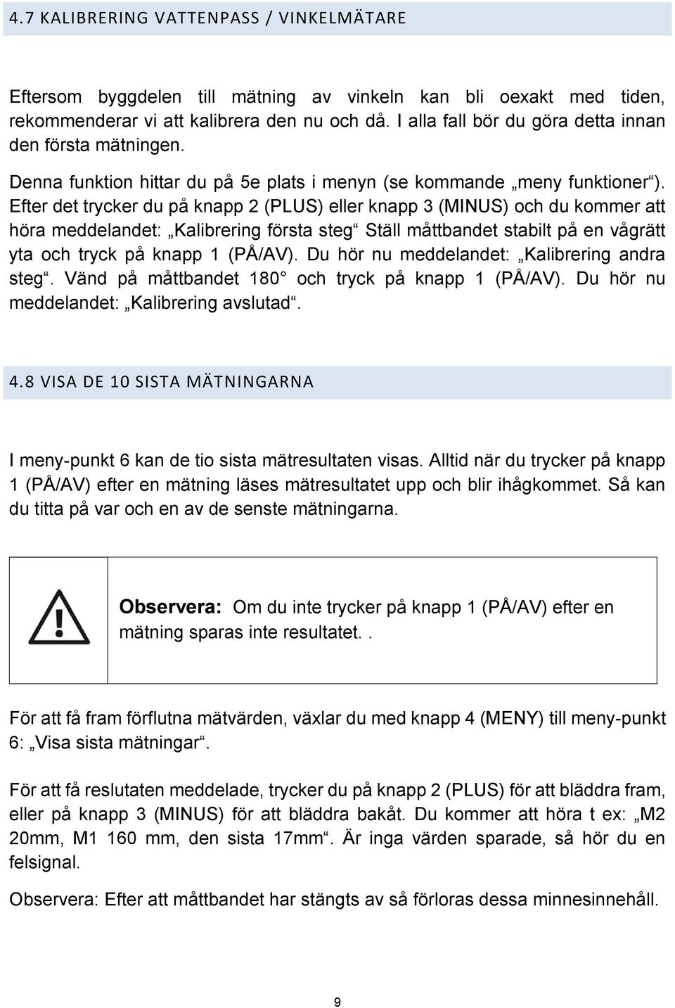 Efter det trycker du på knapp 2 (PLUS) eller knapp 3 (MINUS) och du kommer att höra meddelandet: Kalibrering första steg Ställ måttbandet stabilt på en vågrätt yta och tryck på knapp 1 (PÅ/AV).