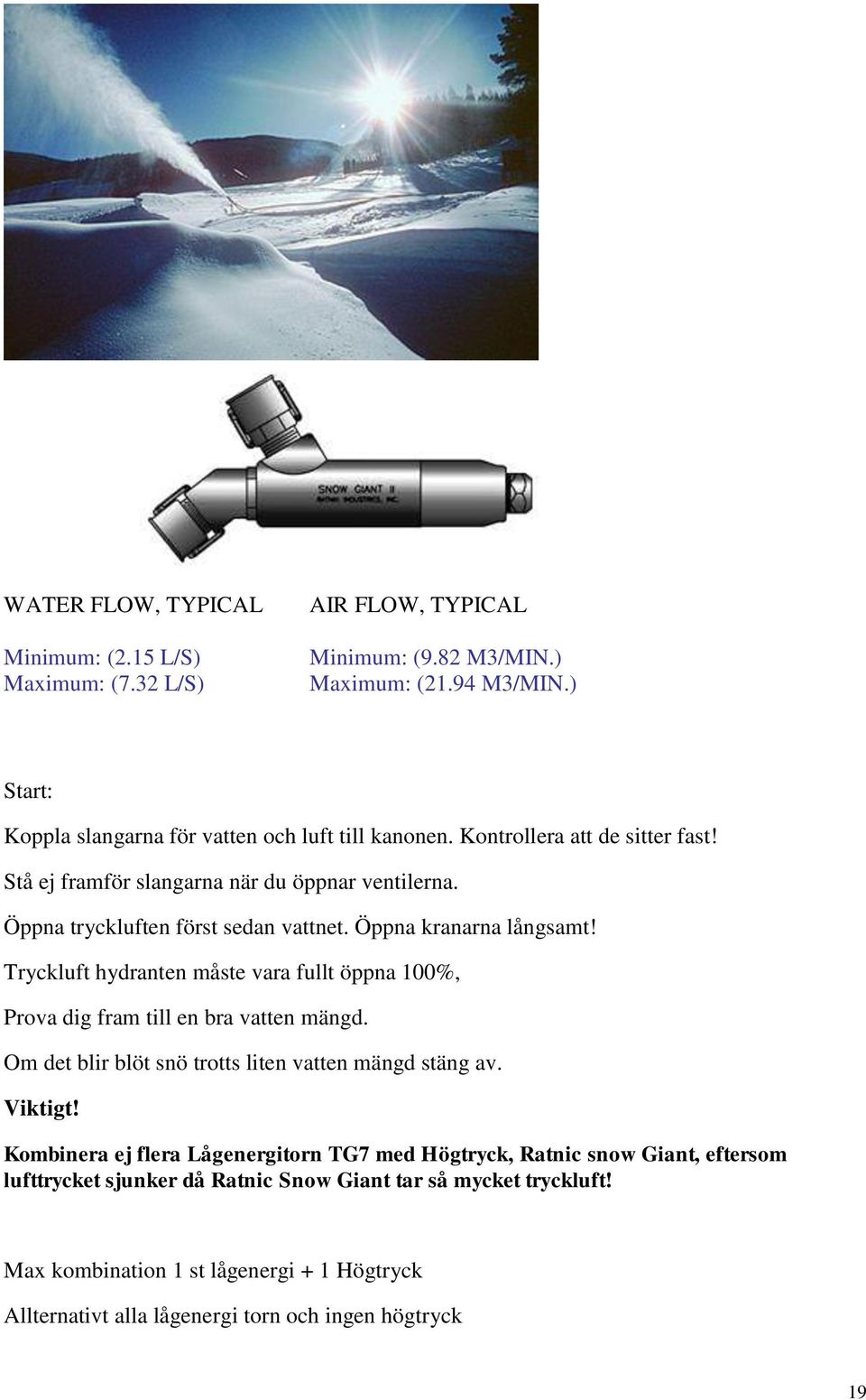 Öppna kranarna långsamt! Tryckluft hydranten måste vara fullt öppna 100%, Prova dig fram till en bra vatten mängd. Om det blir blöt snö trotts liten vatten mängd stäng av. Viktigt!