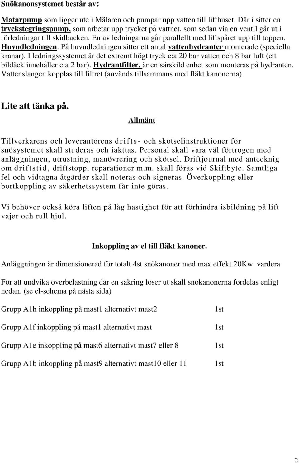 Huvudledningen. På huvudledningen sitter ett antal vattenhydranter monterade (speciella kranar).