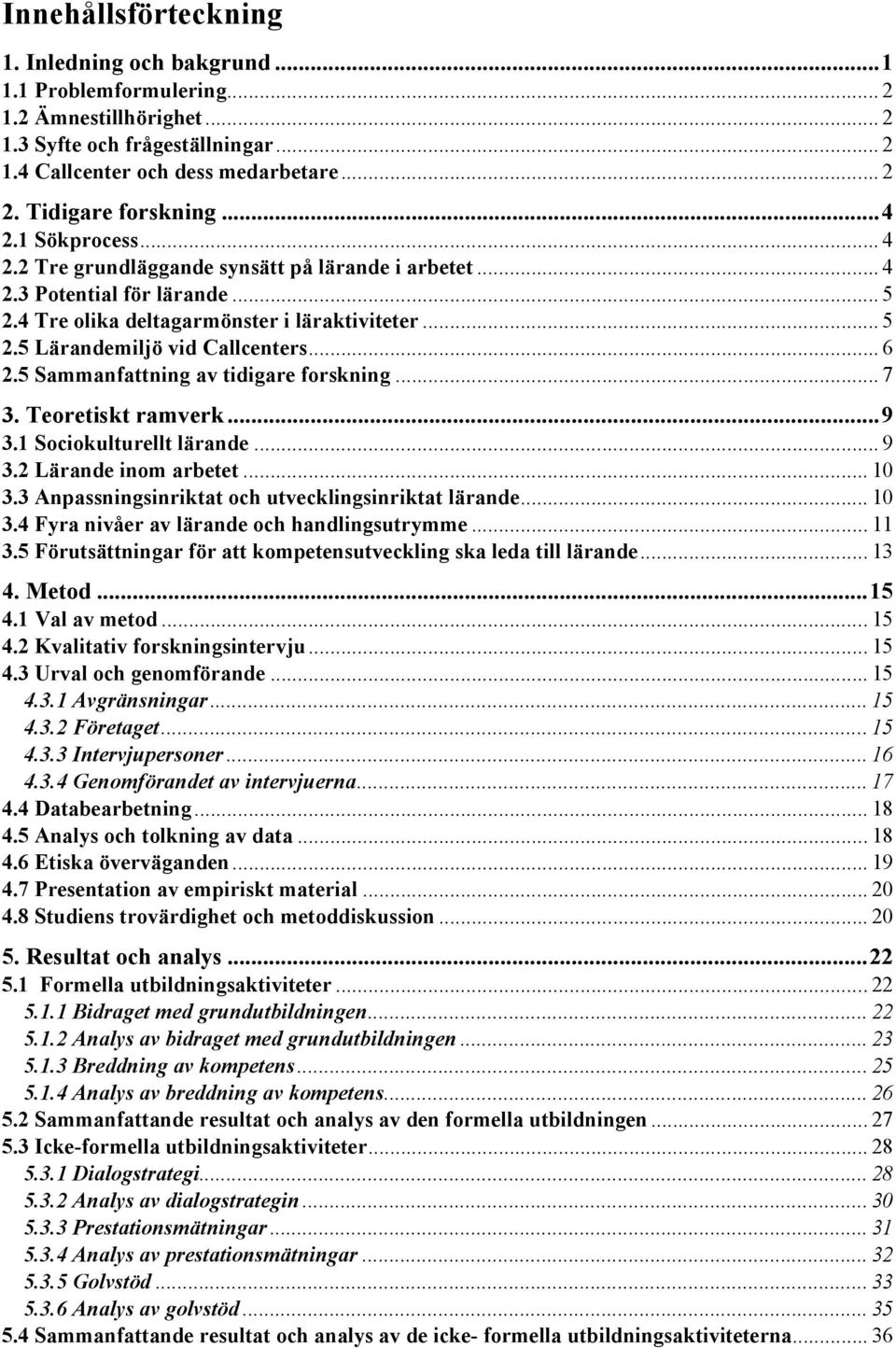 .. 6 2.5 Sammanfattning av tidigare forskning... 7 3. Teoretiskt ramverk...9 3.1 Sociokulturellt lärande... 9 3.2 Lärande inom arbetet... 10 3.3 Anpassningsinriktat och utvecklingsinriktat lärande.