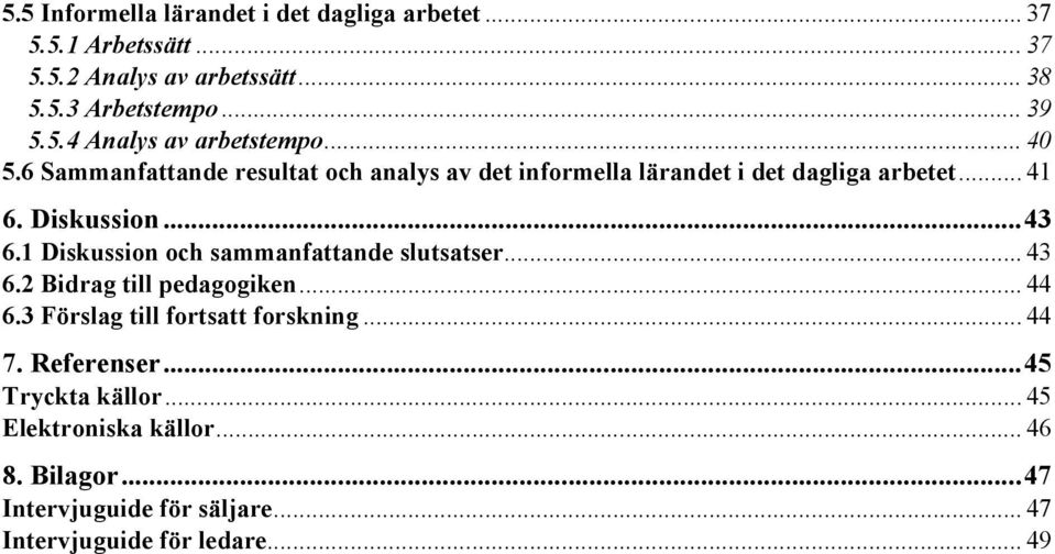 1 Diskussion och sammanfattande slutsatser... 43 6.2 Bidrag till pedagogiken... 44 6.3 Förslag till fortsatt forskning... 44 7.