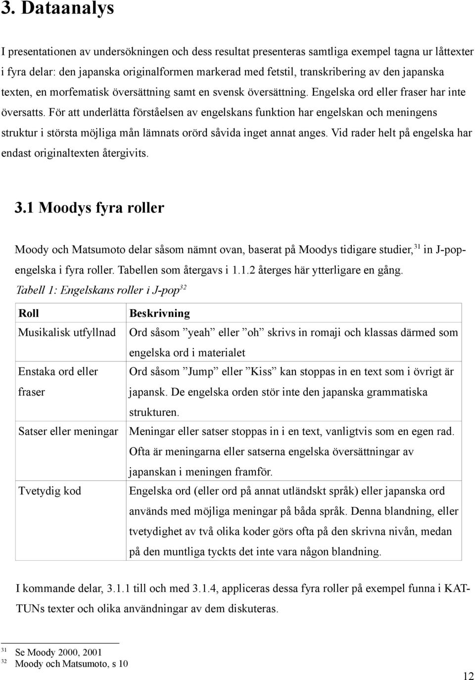 För att underlätta förståelsen av engelskans funktion har engelskan och meningens struktur i största möjliga mån lämnats orörd såvida inget annat anges.