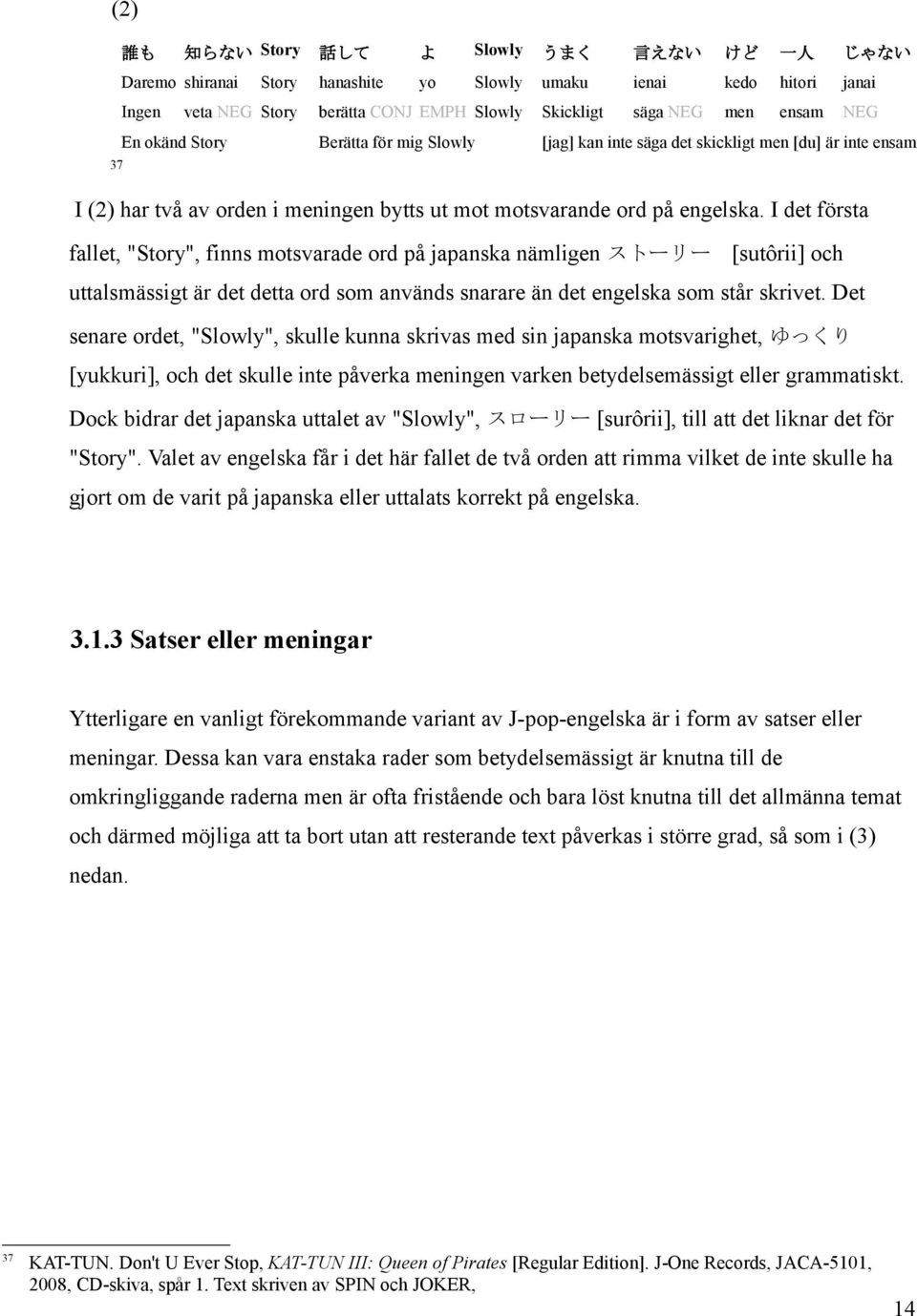 I det första fallet, "Story", finns motsvarade ord på japanska nämligen ストーリー [sutôrii] och uttalsmässigt är det detta ord som används snarare än det engelska som står skrivet.