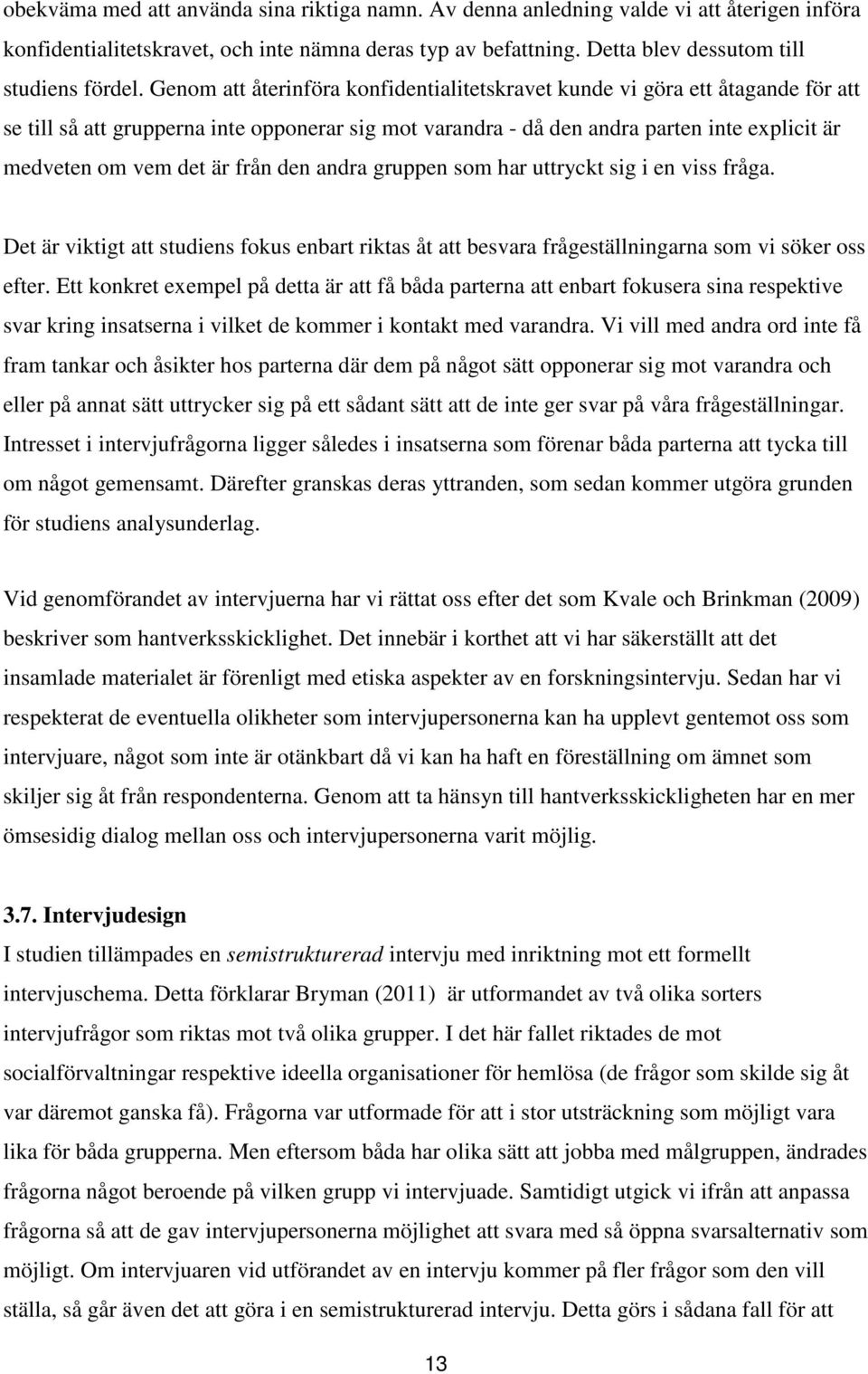 från den andra gruppen som har uttryckt sig i en viss fråga. Det är viktigt att studiens fokus enbart riktas åt att besvara frågeställningarna som vi söker oss efter.