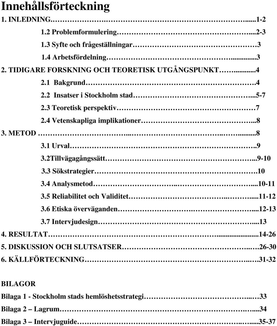 .......8 3.1 Urval..9 3.2Tillvägagångssätt...9-10 3.3 Sökstrategier.10 3.4 Analysmetod.....10-11 3.5 Reliabilitet och Validitet.....11-12 3.6 Etiska överväganden....12-13 3.