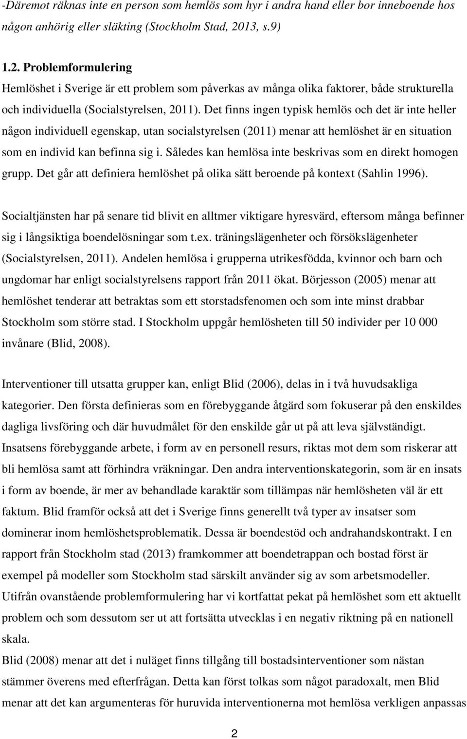 Det finns ingen typisk hemlös och det är inte heller någon individuell egenskap, utan socialstyrelsen (2011) menar att hemlöshet är en situation som en individ kan befinna sig i.