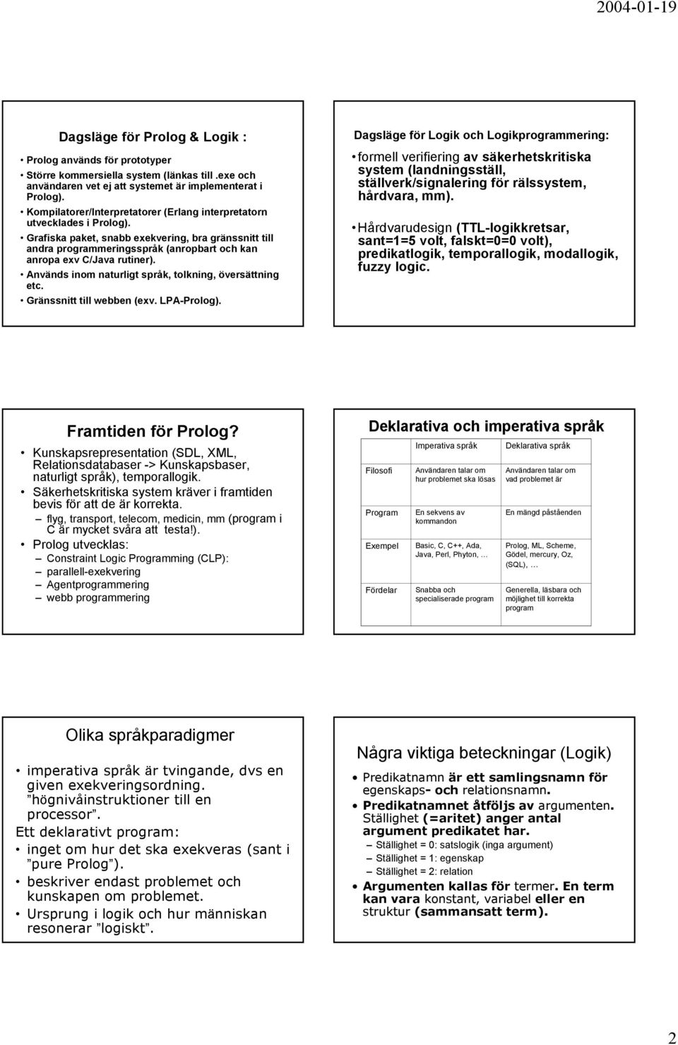 Grafiska paket, snabb exekvering, bra gränssnitt till andra programmeringsspråk (anropbart och kan anropa exv C/Java rutiner). Används im naturligt språk, tolkning, översättning etc.