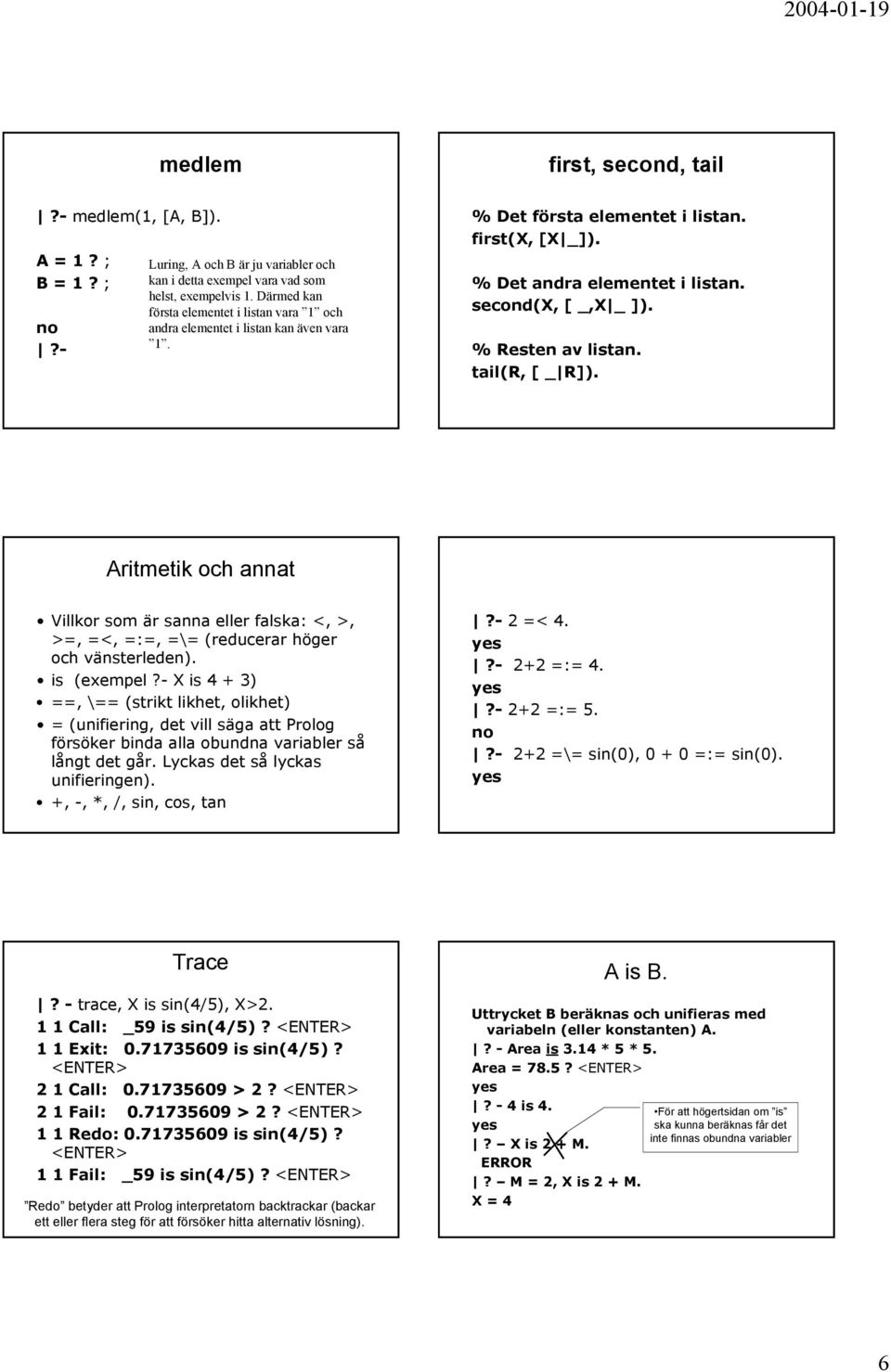 % Resten av listan. tail(r, [ _ R]). Aritmetik och annat Villkor som är sanna eller falska: <, >, >=, =<, =:=, =\= (reducerar höger och vänsterleden). is (exempel?