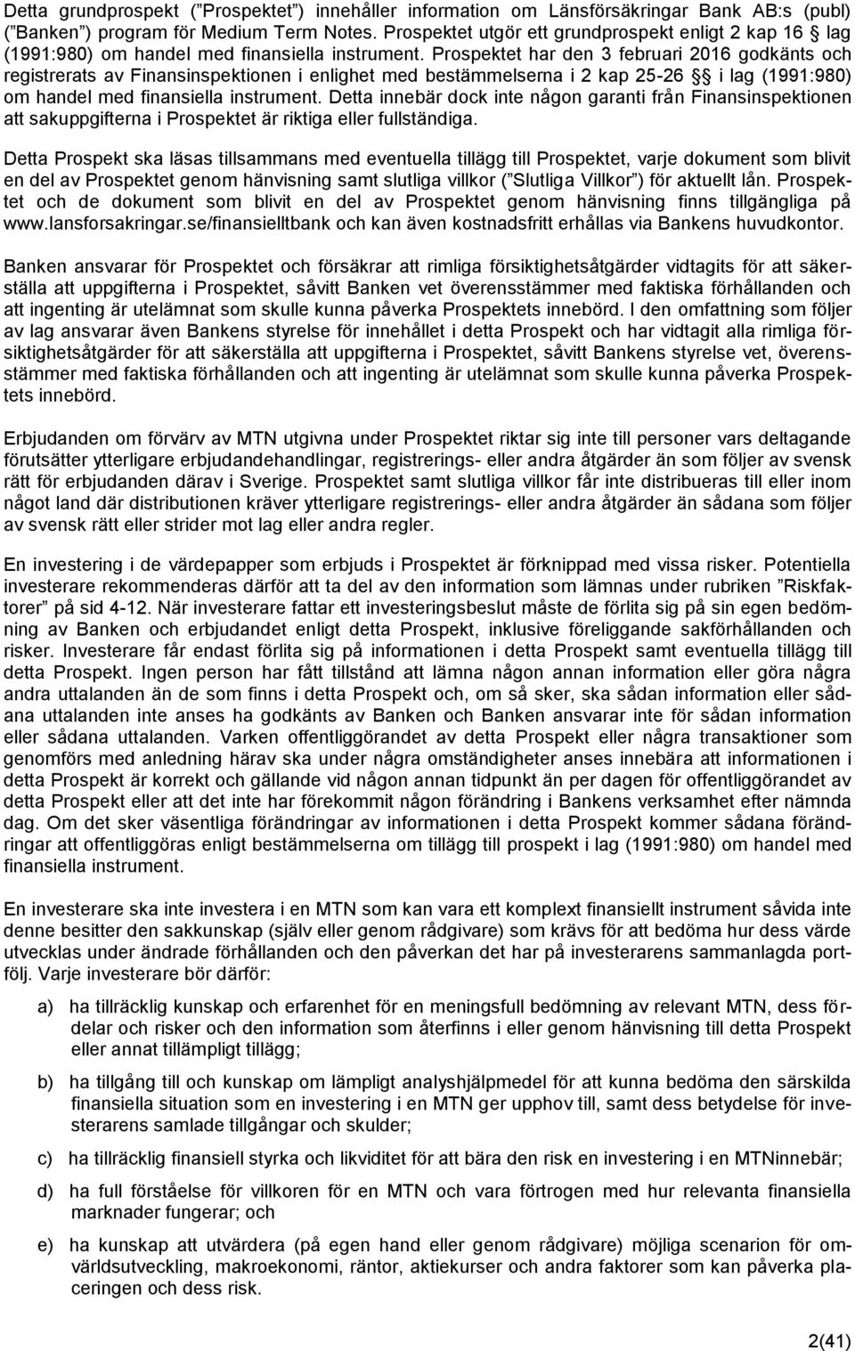 Prospektet har den 3 februari 2016 godkänts och registrerats av Finansinspektionen i enlighet med bestämmelserna i 2 kap 25-26 i lag (1991:980) om handel med finansiella instrument.