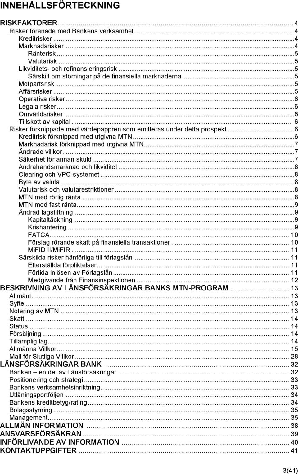 .. 6 Risker förknippade med värdepappren som emitteras under detta prospekt...6 Kreditrisk förknippad med utgivna MTN...6 Marknadsrisk förknippad med utgivna MTN...7 Ändrade villkor.