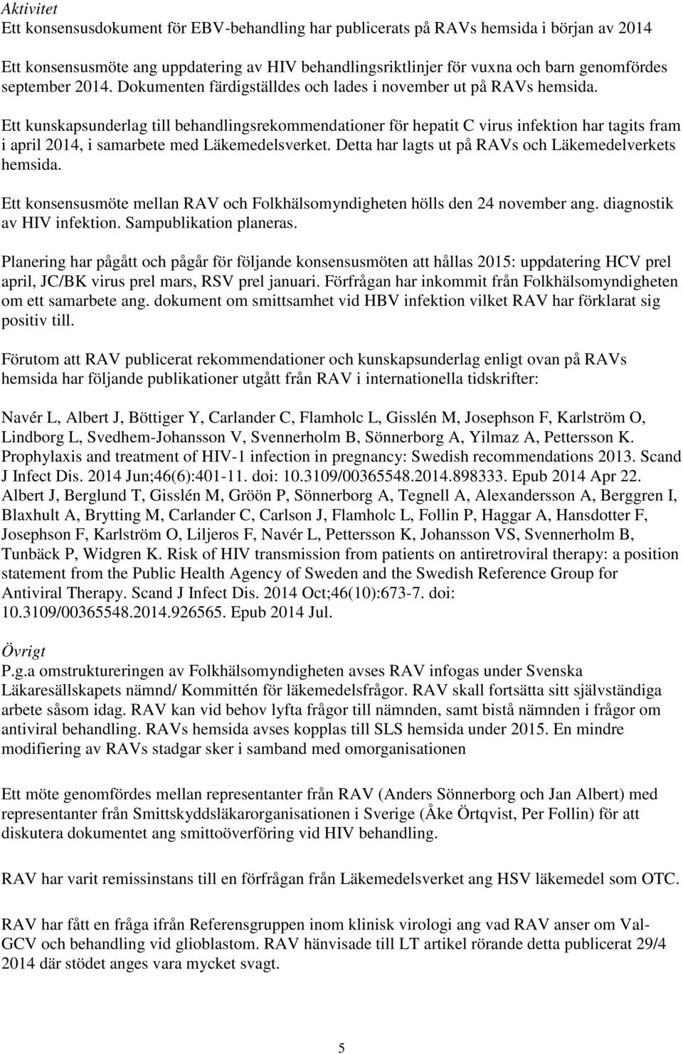 Ett kunskapsunderlag till behandlingsrekommendationer för hepatit C virus infektion har tagits fram i april 2014, i samarbete med Läkemedelsverket.