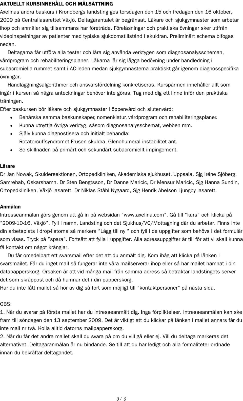 Föreläsningar och praktiska övningar sker utifrån videoinspelningar av patienter med typiska sjukdomstillstånd i skuldran. Preliminärt schema bifogas nedan.