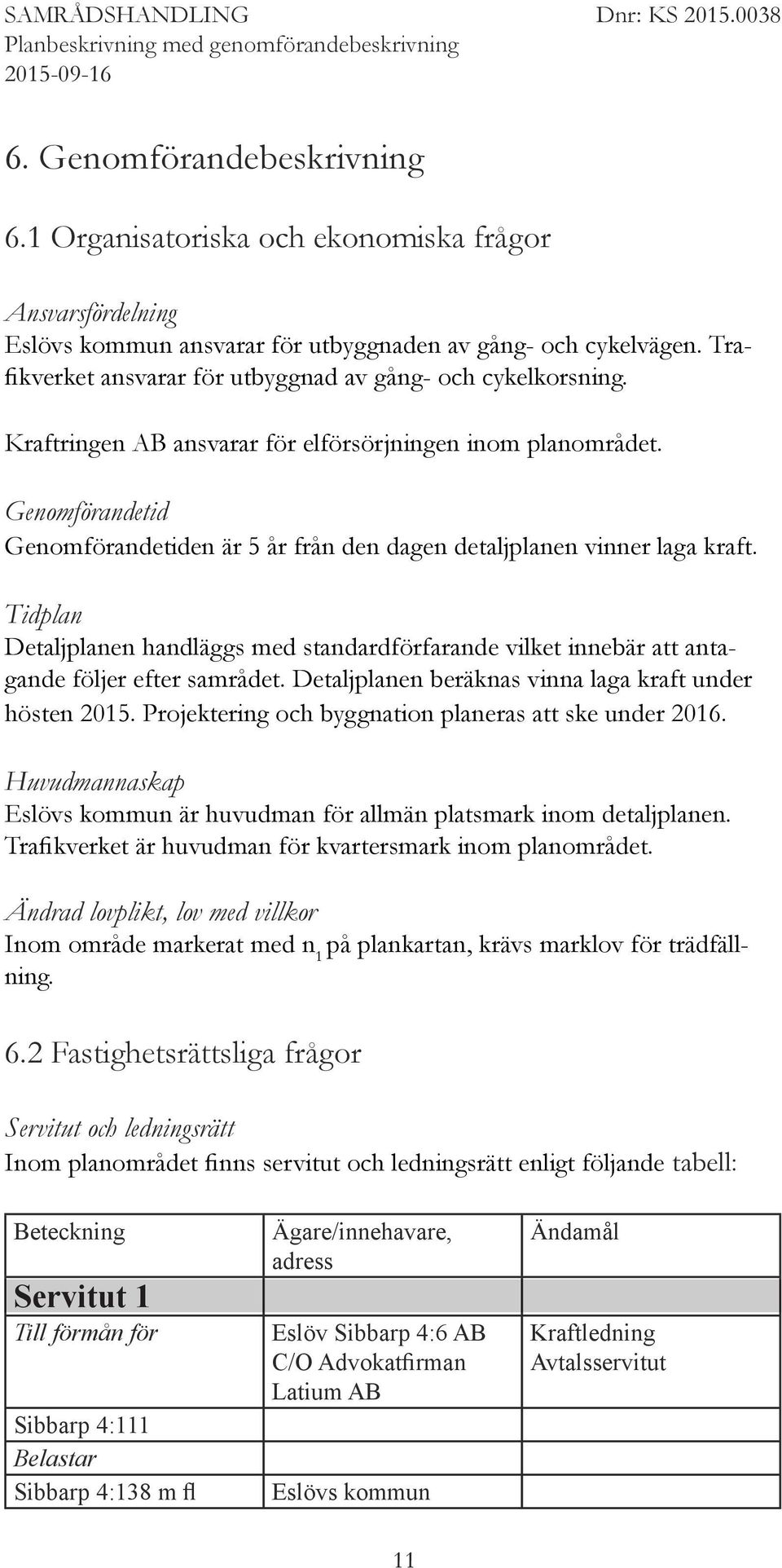 Genomförandetid Genomförandetiden är 5 år från den dagen detaljplanen vinner laga kraft. Tidplan Detaljplanen handläggs med standardförfarande vilket innebär att antagande följer efter samrådet.