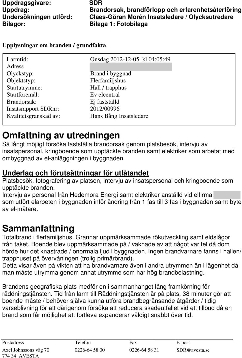 fastställd Insatsrapport SDRnr: 2012/00996 Kvalitetsgranskad av: Hans Bång Insatsledare Omfattning av utredningen Så långt möjligt försöka fastställa brandorsak genom platsbesök, intervju av