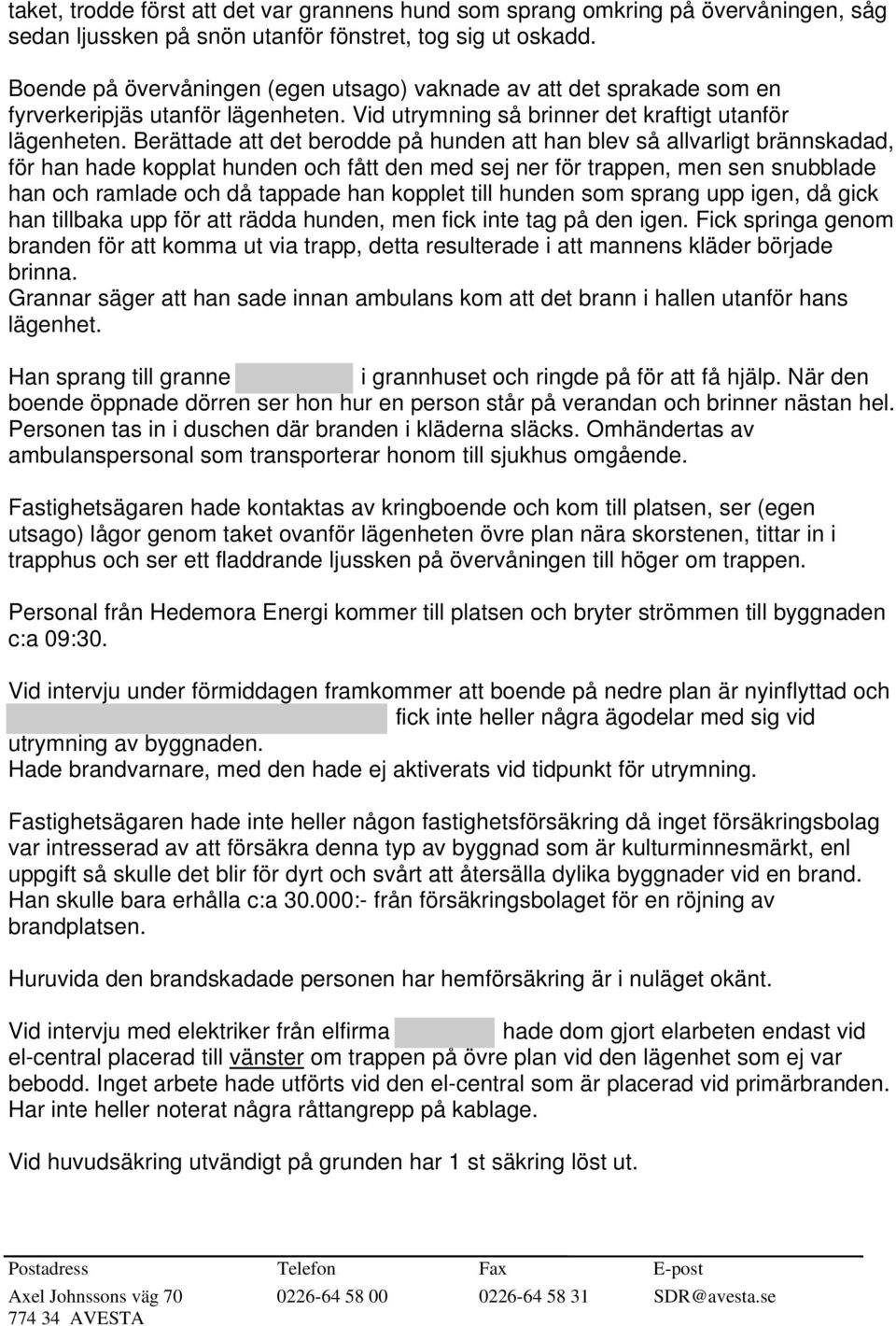 Berättade att det berodde på hunden att han blev så allvarligt brännskadad, för han hade kopplat hunden och fått den med sej ner för trappen, men sen snubblade han och ramlade och då tappade han