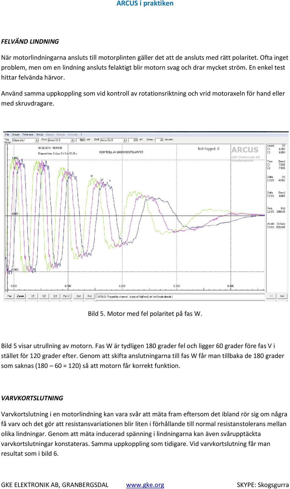 Använd samma uppkoppling som vid kontroll av rotationsriktning och vrid motoraxeln för hand eller med skruvdragare. Bild 5. Motor med fel polaritet på fas W. Bild 5 visar utrullning av motorn.