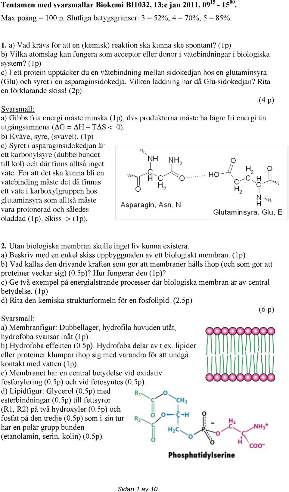 (1p) c) I ett protein upptäcker du en vätebindning mellan sidokedjan hos en glutaminsyra (Glu) och syret i en asparaginsidokedja. Vilken laddning har då Glu-sidokedjan? Rita en förklarande skiss!