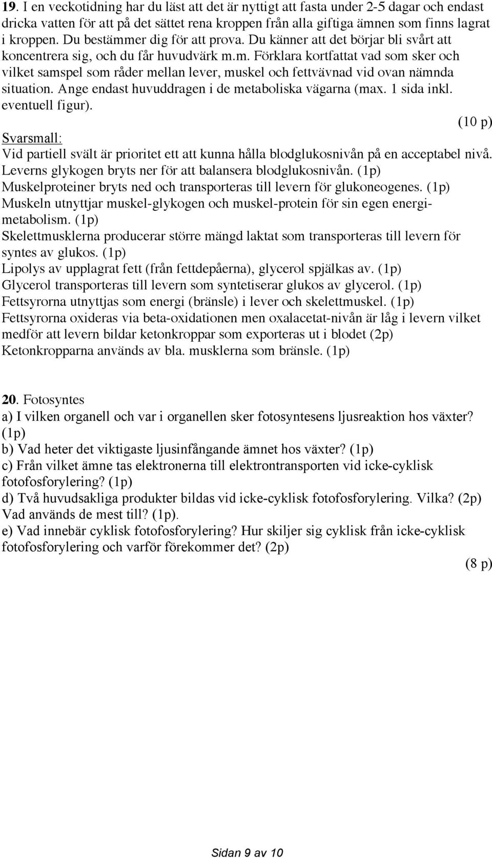 Ange endast huvuddragen i de metaboliska vägarna (max. 1 sida inkl. eventuell figur). (10 p) Vid partiell svält är prioritet ett att kunna hålla blodglukosnivån på en acceptabel nivå.