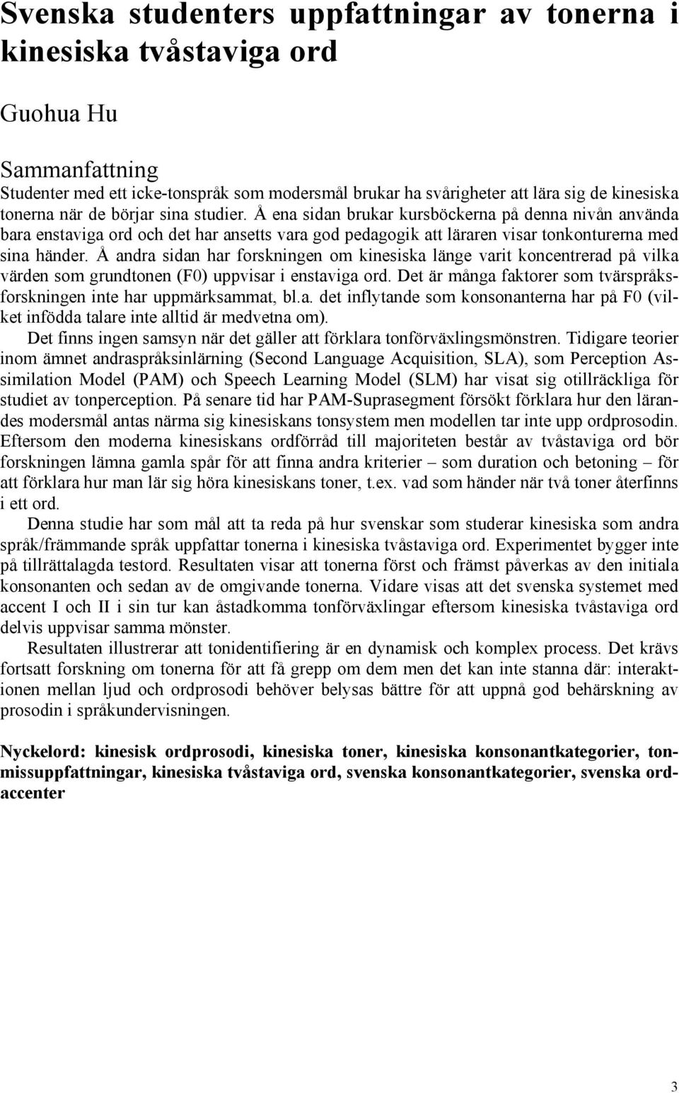 Å andra sidan har forskningen om kinesiska länge varit koncentrerad på vilka värden som grundtonen (F0) uppvisar i enstaviga ord.