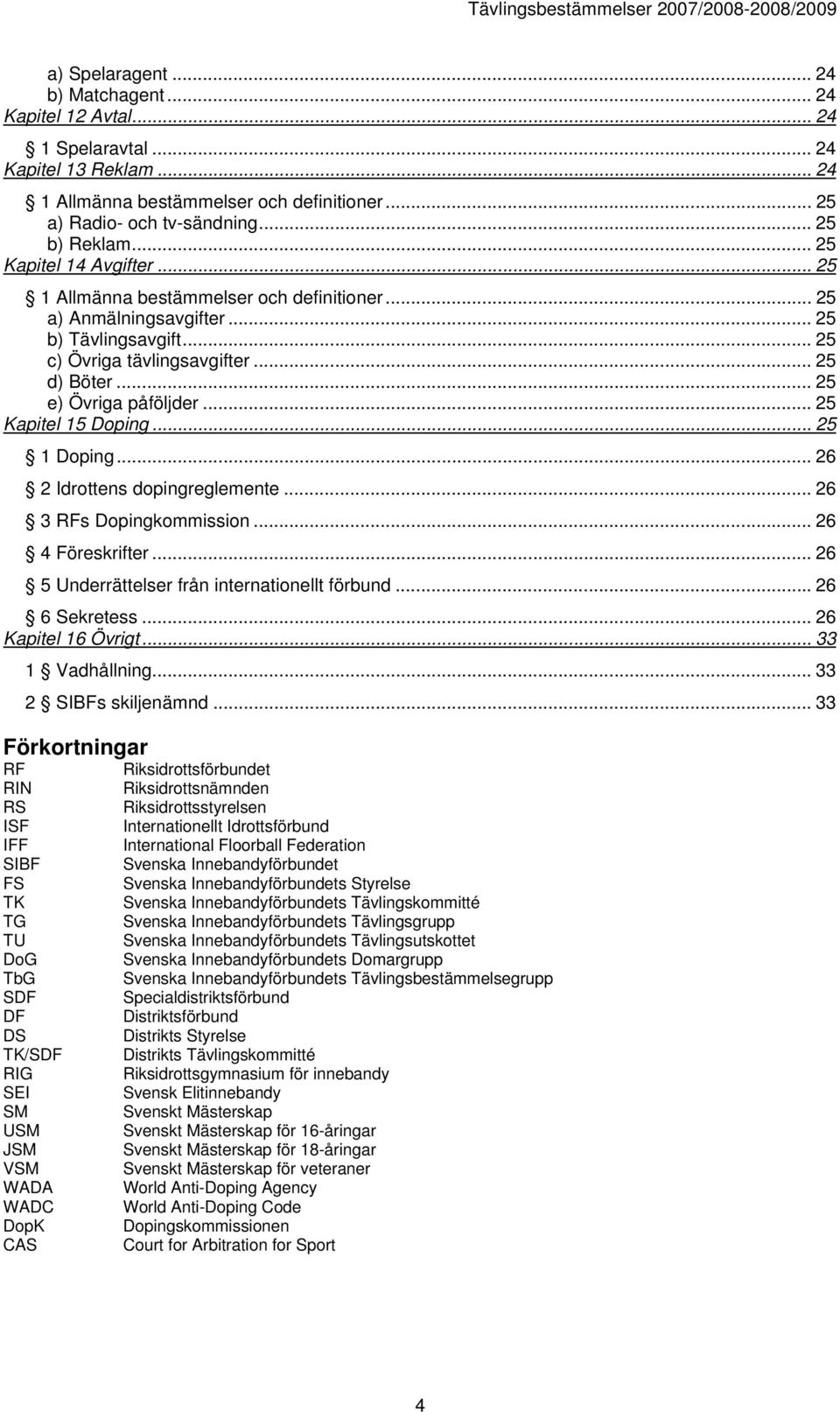 .. 25 Kapitel 15 Doping... 25 1 Doping... 26 2 Idrottens dopingreglemente... 26 3 RFs Dopingkommission... 26 4 Föreskrifter... 26 5 Underrättelser från internationellt förbund... 26 6 Sekretess.