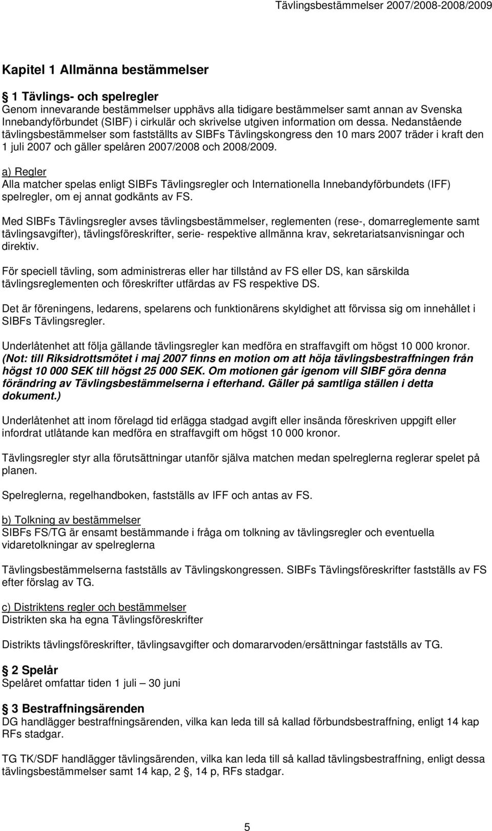 a) Regler Alla matcher spelas enligt SIBFs Tävlingsregler och Internationella Innebandyförbundets (IFF) spelregler, om ej annat godkänts av FS.